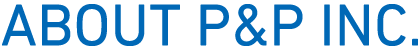 ABOUT P&P INC.